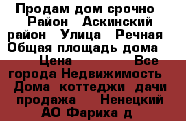 Продам дом срочно › Район ­ Аскинский район › Улица ­ Речная › Общая площадь дома ­ 69 › Цена ­ 370 000 - Все города Недвижимость » Дома, коттеджи, дачи продажа   . Ненецкий АО,Фариха д.